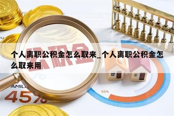 个人离职公积金怎么取来_个人离职公积金怎么取来用